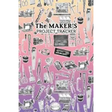 The Maker's Project Tracker for Creatives, Crafters, Artists: Hobbyist and Professional Project Management