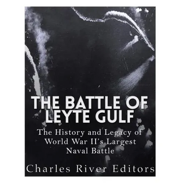 The Battle of Leyte Gulf: The History and Legacy of World War II's Largest Naval Battle