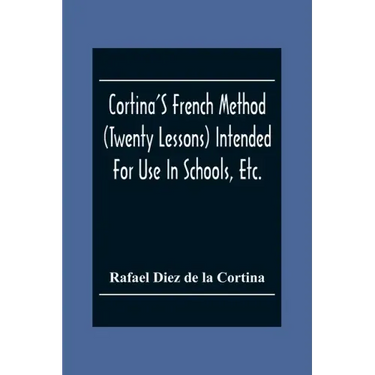 Cortina'S French Method (Twenty Lessons) Intended For Use In Schools, Etc.: And For Self-Study. With A System Of Articulation, Based On English Equiva