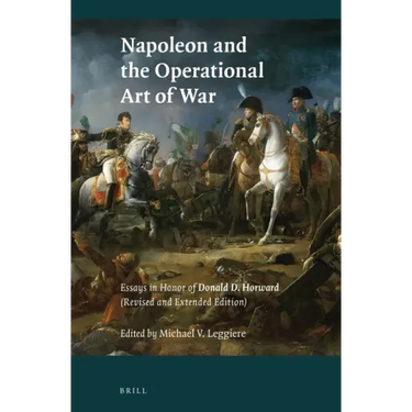 Napoleon and the Operational Art of War: Essays in Honor of Donald D. Horward. (Revised and Extended Edition)