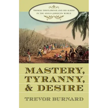 Mastery, Tyranny, and Desire: Thomas Thistlewood and His Slaves in the Anglo-Jamaican World