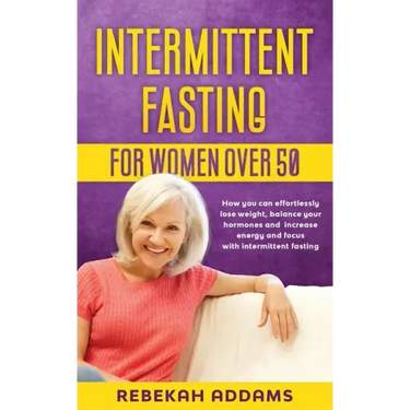 Intermittent fasting for Women over 50: How you can effortlessly lose weight, balance your hormones and increase energy and focus with intermittent fa