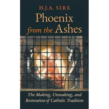 Phoenix from the Ashes: The Making, Unmaking, and Restoration of Catholic Tradition