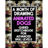 A Month Of Drawing Animated Dogs - Guided Sketchbook For Advance Skill Levels: Thirty Days Of Drawing Dogs In Different Scenarios