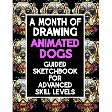 A Month Of Drawing Animated Dogs - Guided Sketchbook For Advance Skill Levels: Thirty Days Of Drawing Dogs In Different Scenarios