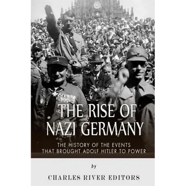 The Rise of Nazi Germany: The History of the Events that Brought Adolf Hitler to Power