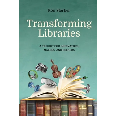 Transforming Libraries: A Toolkit for Innovators, Makers, and Seekers