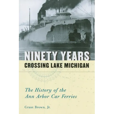 Ninety Years Crossing Lake Michigan: The History of the Ann Arbor Car Ferries