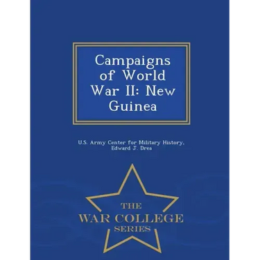 Campaigns of World War II: New Guinea - War College Series