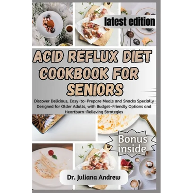 Acid Reflux Diet Cookbook for Seniors.: Discover Delicious, Easy-to-Prepare Meals and Snacks Specially Designed for Older Adults, with Budget-Friendly