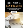 Building a Tax Practice: A Practical Guide to Running a Successful and Professional Tax Practice