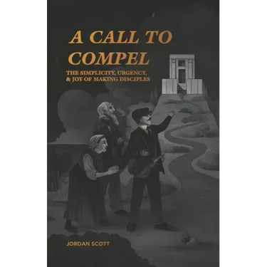 A Call to Compel: The Simplicity, Urgency, and Joy of Making Disciples