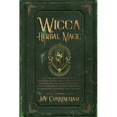 Wicca Herbal Magic: A little Encyclopedia of 25 Different Herbs and Plants Used by Modern Wiccan and Witchcraft Adepts for Magic Rituals a