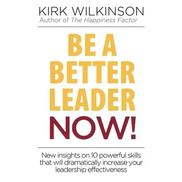 Be a Better Leader NOW!: New Insights on 10 Powerful Skills that will Dramatically Increase Your Leadership Effectiveness