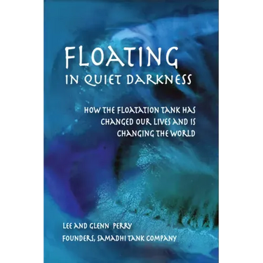 Floating in Quiet Darkness: How the Floatation Tank Has Changed Our Lives and Is Changing the World