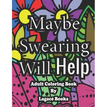 Maybe swearing will help - Adult Swearing Coloring Book: Adult Swearing Coloring Book