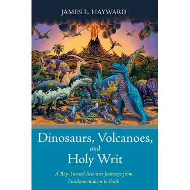 Dinosaurs, Volcanoes, and Holy Writ: A Boy-Turned-Scientist Journeys from Fundamentalism to Faith