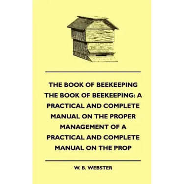 The Book of Bee-keeping: A Practical and Complete Manual on the Proper Management of bees