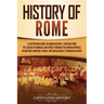 History of Rome: A Captivating Guide to Roman History, Starting from the Legend of Romulus and Remus through the Roman Republic, Byzantium, Medieval P