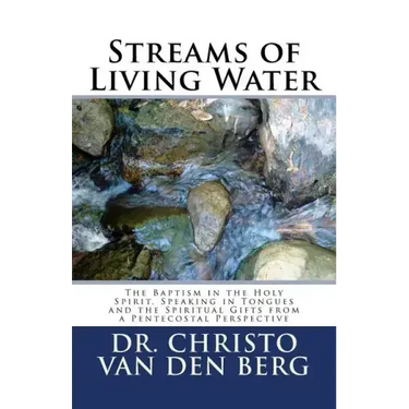 Streams of Living Water: The Baptism in the Holy Spirit, Speaking in Tongues and the Spiritual Gifts from a Pentecostal Perspective