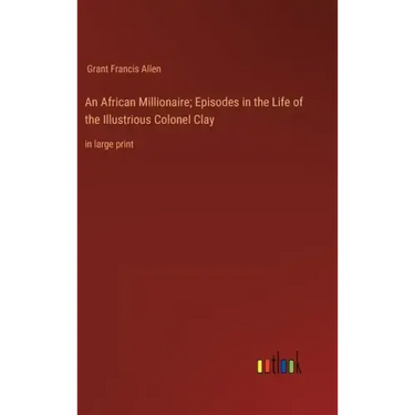 An African Millionaire; Episodes in the Life of the Illustrious Colonel Clay: in large print