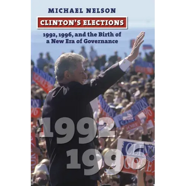 Clinton's Elections: 1992, 1996, and the Birth of a New Era of Governance