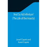 And So Ad Infinitum' (The Life of the Insects); An Entomological Review, in Three Acts, a Prologue and an Epilogue