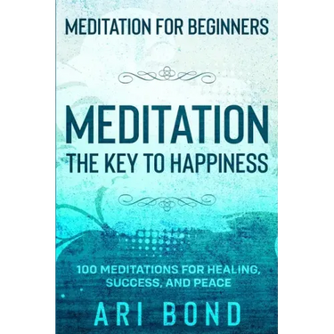 Meditation For Beginners: MEDITATION THE KEY TO HAPPINESS - 100 Meditations for Healing, Success, and Peace