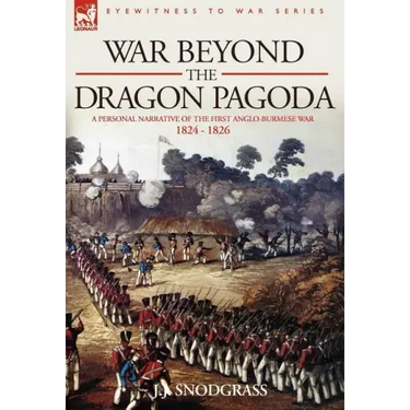War Beyond the Dragon Pagoda: A Personal Narrative of the First Anglo-Burmese War 1824 - 1826