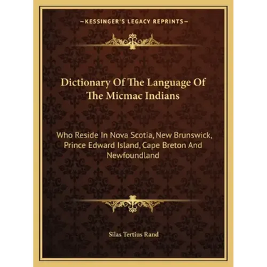 Dictionary of the Language of the Micmac Indians: Who Reside in Nova Scotia, New Brunswick, Prince Edward Island, Cape Breton and Newfoundland