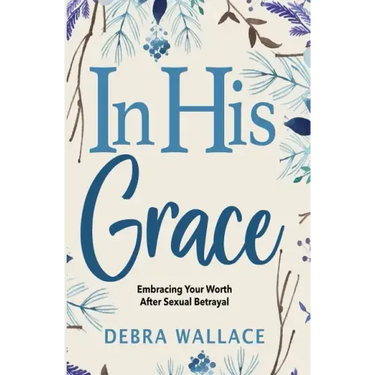 In His Grace: Embracing Your Worth After Sexual Betrayal