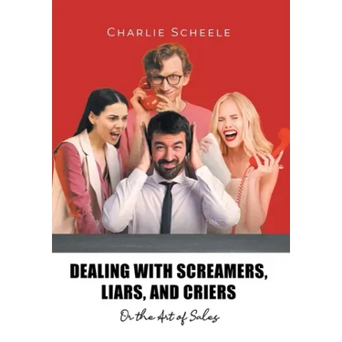 Dealing with Screamers, Liars, and Criers: Or the Art of Sales