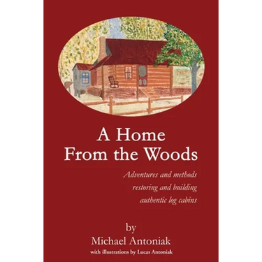 A Home From the Woods: Adventures and methods restoring and building authentic log cabins