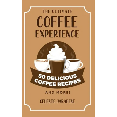 The Ultimate COFFEE EXPERIENCE: 50 Delicious Coffee Recipes and More!