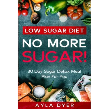 Low Sugar Diet: NO MORE SUGAR! 30 Day Sugar Detox Meal Plan For you