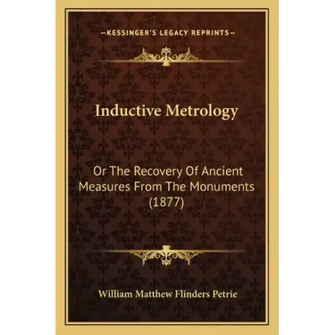 Inductive Metrology: Or the Recovery of Ancient Measures from the Monuments (1877)