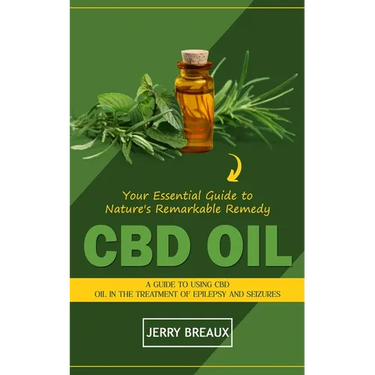 Cbd Oil: Your Essential Guide to Nature's Remarkable Remedy (A Guide to Using Cbd Oil in the Treatment of Epilepsy and Seizures)