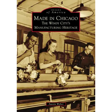 Made in Chicago: The Windy City's Manufacturing Heritage