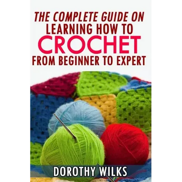The Complete Guide on Learning How to Crochet from Beginner to Expert