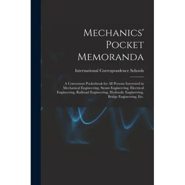 Mechanics' Pocket Memoranda; a Convenient Pocketbook for All Persons Interested in Mechanical Engineering, Steam Engineering, Electrical Engineering,
