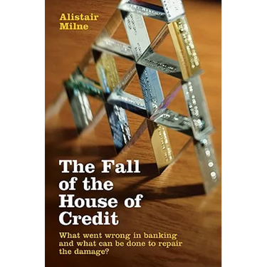 The Fall of the House of Credit: What Went Wrong in Banking and What Can Be Done to Repair the Damage?