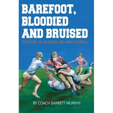 Barefoot, Bloodied and bruised: The Amazing Story of Louisiana Six-Man Football
