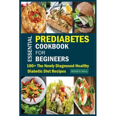 Essential Prediabetes Cookbook for Beginners: 100+ The Newly Diagnosed Healthy Diabetic Diet Recipes