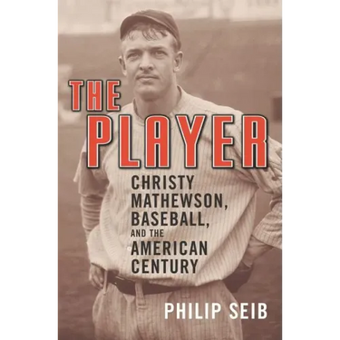The Player: Christy Mathewson, Baseball, and the American Century
