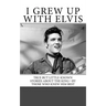 I Grew Up with Elvis: True but Little-Known Stories About the King-By Those Who Knew Him Best
