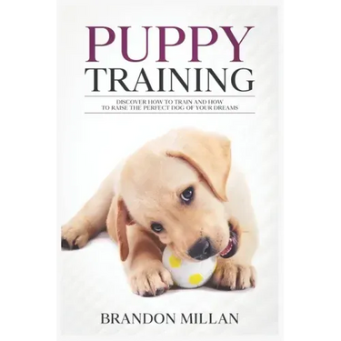 Puppy Training: Discover How to Train and How to raise the perfect Dog of Your Dreams