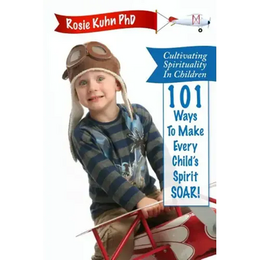 Cultivating Spirituality in Children 101 Ways to Make Every Child's Spirit Soar!