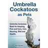 Umbrella Cockatoos as Pets. Umbrella Cockatoos Book for Keeping, Pros and Cons, Care, Housing, Diet and Health.