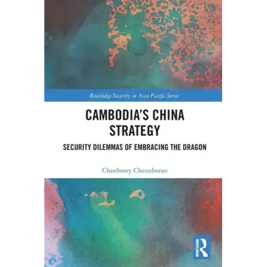 Cambodia's China Strategy: Security Dilemmas of Embracing the Dragon