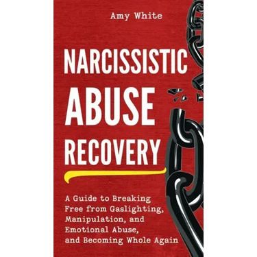 Narcissistic Abuse Recovery: A Guide to Breaking Free from Gaslighting, Manipulation, and Emotional Abuse, and Becoming Whole Again